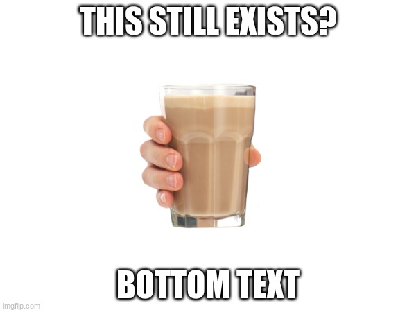 ah, yes, the good old days when choccy milk ran imgflip | THIS STILL EXISTS? BOTTOM TEXT | made w/ Imgflip meme maker