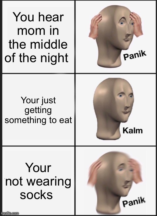 Panik Kalm Panik | You hear mom in the middle of the night; Your just getting something to eat; Your not wearing socks | image tagged in memes,panik kalm panik | made w/ Imgflip meme maker