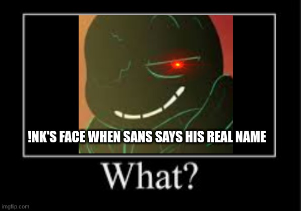 ..Yeah uhm- I asked him and he said: "It's Garet" and I was like... AAAAAAAA- | !NK'S FACE WHEN SANS SAYS HIS REAL NAME | image tagged in certified bruh moment | made w/ Imgflip meme maker