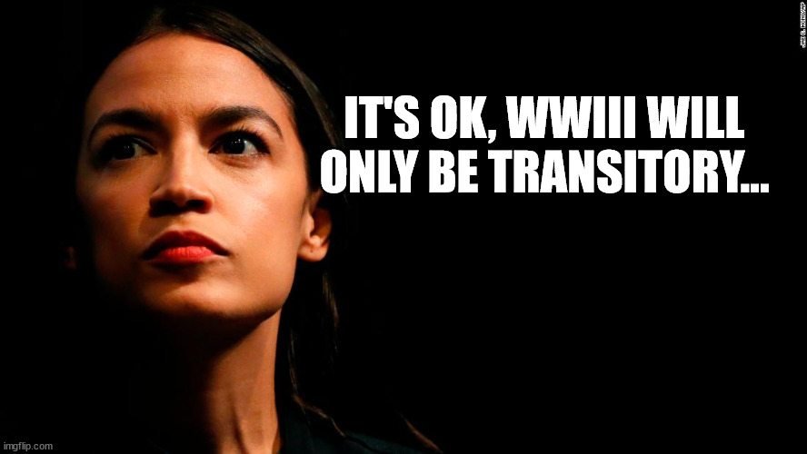 ocasio-cortez super genius | IT'S OK, WWIII WILL ONLY BE TRANSITORY... | image tagged in ocasio-cortez super genius | made w/ Imgflip meme maker