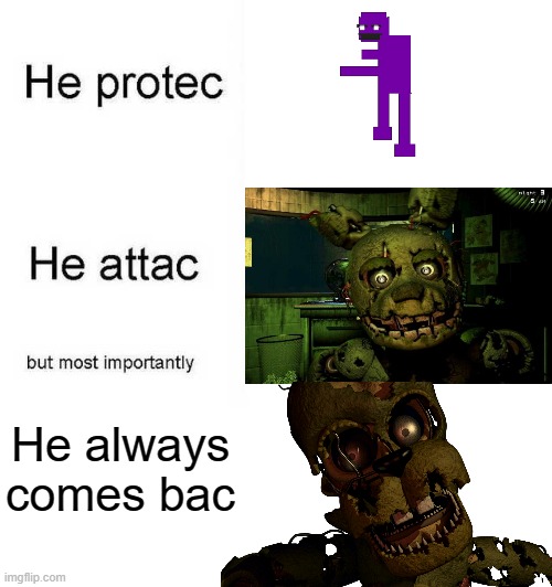 . | He always comes bac | image tagged in fnaf | made w/ Imgflip meme maker
