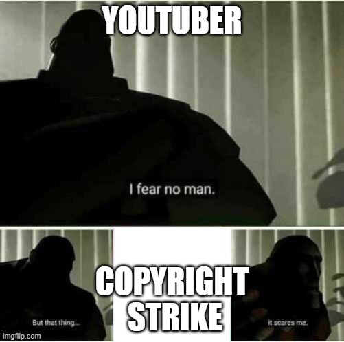 I fear no man | YOUTUBER; COPYRIGHT
 STRIKE | image tagged in i fear no man | made w/ Imgflip meme maker