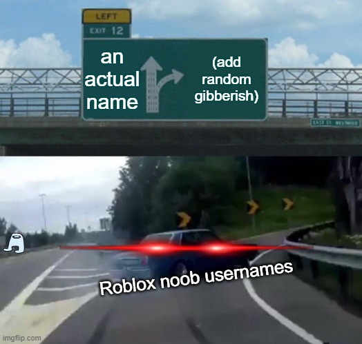 Hi! my name is sduhsfekjasjdekfneisdmccmsshijdlsd.... Can you find the amogus? | an actual name; (add random gibberish); Roblox noob usernames | image tagged in memes,left exit 12 off ramp,roblox noob,roblox meme,there is something hidden here | made w/ Imgflip meme maker