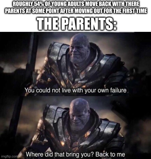 lol Parents are superior | THE PARENTS:; ROUGHLY 54% OF YOUNG ADULTS MOVE BACK WITH THERE PARENTS AT SOME POINT AFTER MOVING OUT FOR THE FIRST TIME | image tagged in thanos back to me,fun,funny,lol,meme,memes | made w/ Imgflip meme maker