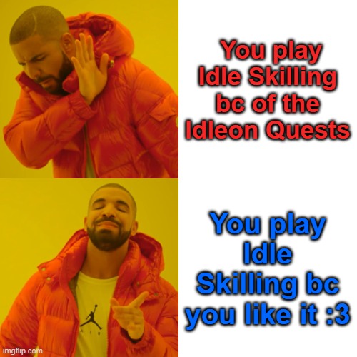Idle Skilling | You play Idle Skilling bc of the Idleon Quests; You play Idle Skilling bc you like it :3 | image tagged in memes,drake hotline bling | made w/ Imgflip meme maker