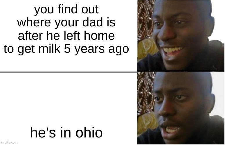Disappointed Black Guy | you find out where your dad is after he left home to get milk 5 years ago; he's in ohio | image tagged in disappointed black guy | made w/ Imgflip meme maker