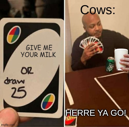 GIVE ME YOUR  MILK | Cows:; GIVE ME YOUR MILK; HERRE YA GO! | image tagged in memes,uno draw 25 cards | made w/ Imgflip meme maker