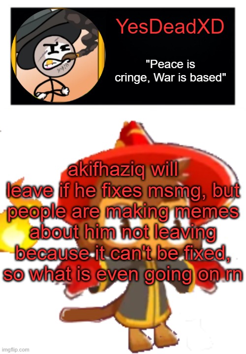 YesDeadXD template | akifhaziq will leave if he fixes msmg, but people are making memes about him not leaving because it can't be fixed, so what is even going on rn | image tagged in yesdeadxd template | made w/ Imgflip meme maker