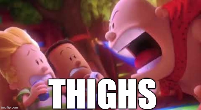 Captain Underpants Scream | THIGHS | image tagged in captain underpants scream | made w/ Imgflip meme maker