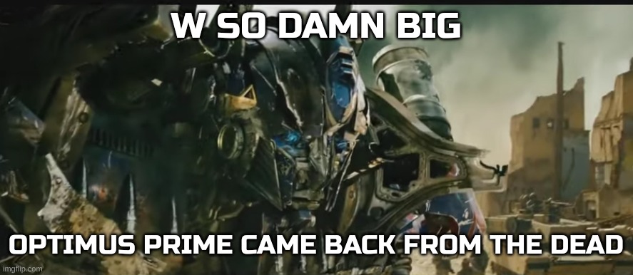 Optimus prime revived | W SO DAMN BIG OPTIMUS PRIME CAME BACK FROM THE DEAD | image tagged in optimus prime revived | made w/ Imgflip meme maker