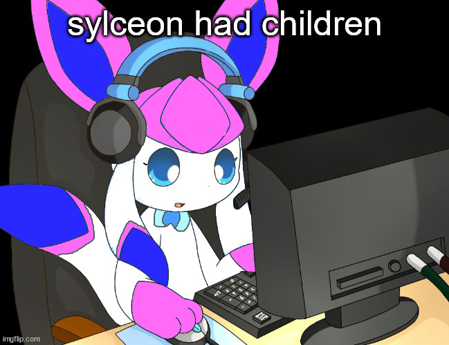 sylceon gaming?!1/!?! | sylceon had children | image tagged in sylceon gaming 1/ | made w/ Imgflip meme maker