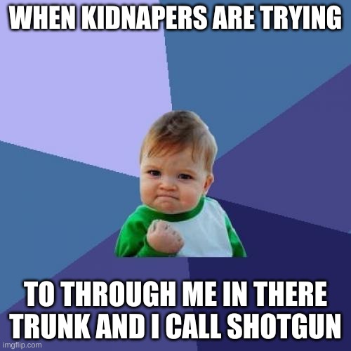 Success Kid Meme | WHEN KIDNAPERS ARE TRYING; TO THROUGH ME IN THERE TRUNK AND I CALL SHOTGUN | image tagged in memes,success kid | made w/ Imgflip meme maker