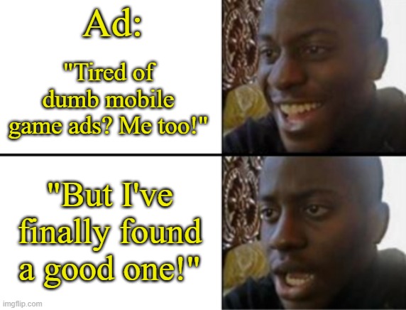 This is a legit ad AND I HATE IT | Ad:; "Tired of dumb mobile game ads? Me too!"; "But I've finally found a good one!" | image tagged in oh yeah oh no,mobile game ads,ads mobile game,why,memes,funny | made w/ Imgflip meme maker