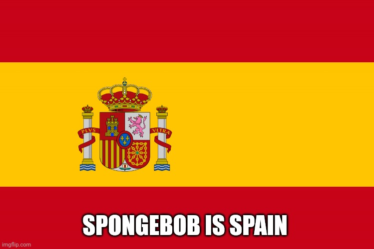 Spain flag | SPONGEBOB IS SPAIN | image tagged in spain flag | made w/ Imgflip meme maker