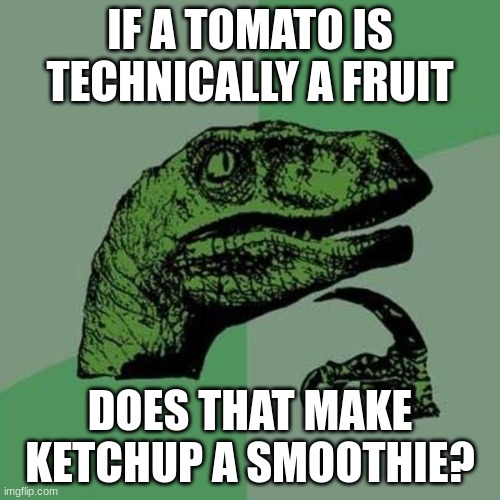 HMMMMM *intensifies* | IF A TOMATO IS TECHNICALLY A FRUIT; DOES THAT MAKE KETCHUP A SMOOTHIE? | image tagged in raptor | made w/ Imgflip meme maker