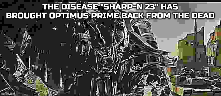 WOOOOO YEAH BABY | THE DISEASE "SHARP-N 23" HAS BROUGHT OPTIMUS PRIME BACK FROM THE DEAD | image tagged in optimus prime revived | made w/ Imgflip meme maker