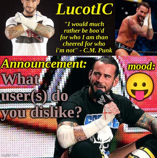 LucotIC's "C.M. Punk" announcement temp 16# | What user(s) do you dislike? 😛 | image tagged in lucotic's c m punk announcement temp 16 | made w/ Imgflip meme maker