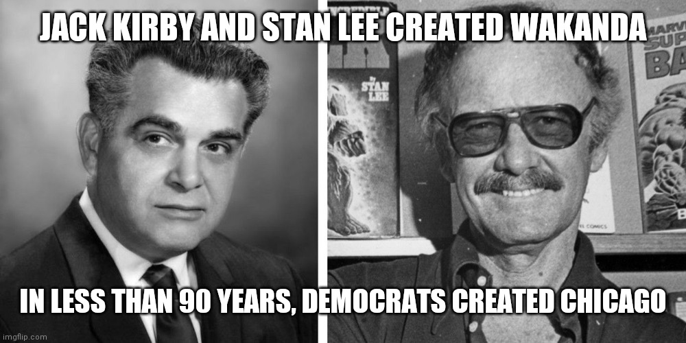 JACK KIRBY AND STAN LEE CREATED WAKANDA IN LESS THAN 90 YEARS, DEMOCRATS CREATED CHICAGO | made w/ Imgflip meme maker