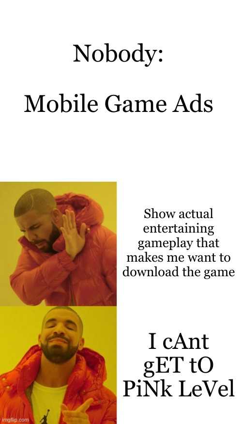 fr though | Nobody:
 
Mobile Game Ads; Show actual entertaining gameplay that makes me want to download the game; I cAnt gET tO PiNk LeVel | image tagged in drake blank | made w/ Imgflip meme maker