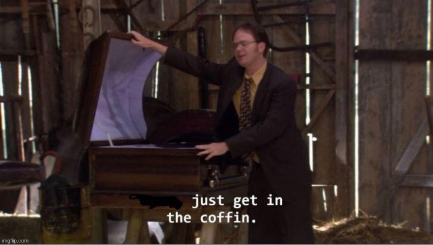 Just get in the coffin | image tagged in just get in the coffin | made w/ Imgflip meme maker