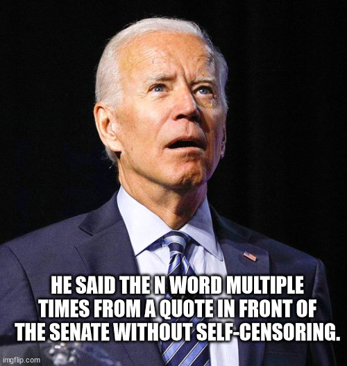Joe Biden | HE SAID THE N WORD MULTIPLE TIMES FROM A QUOTE IN FRONT OF THE SENATE WITHOUT SELF-CENSORING. | image tagged in joe biden | made w/ Imgflip meme maker