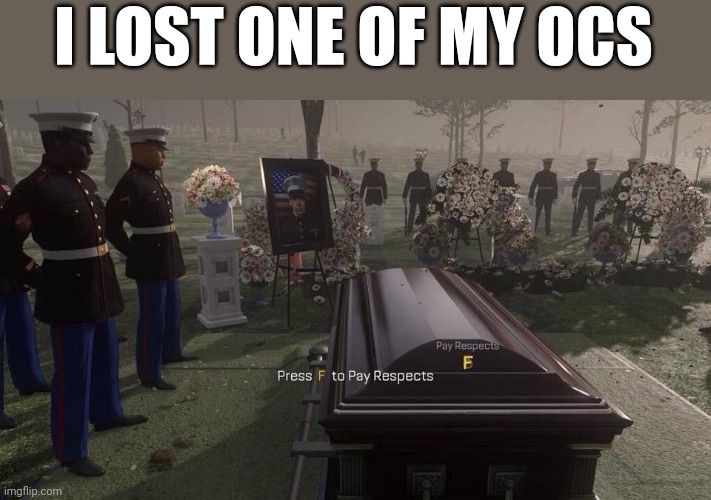 *cri* | I LOST ONE OF MY OCS | image tagged in press f to pay respects | made w/ Imgflip meme maker