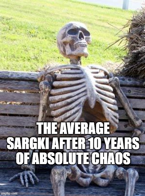 Waiting Skeleton | THE AVERAGE SARGKI AFTER 10 YEARS OF ABSOLUTE CHAOS | image tagged in memes,waiting skeleton | made w/ Imgflip meme maker