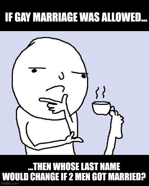Meme #382  | IF GAY MARRIAGE WAS ALLOWED... ...THEN WHOSE LAST NAME WOULD CHANGE IF 2 MEN GOT MARRIED? | image tagged in thinking meme,marriage,gay marriage,hmmm,names,memes | made w/ Imgflip meme maker