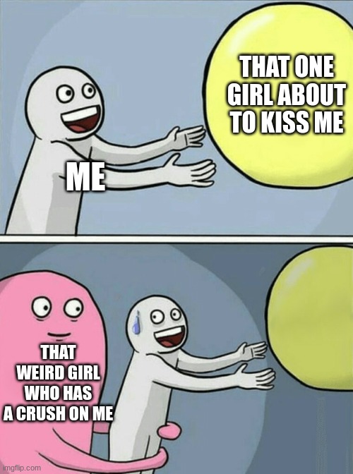 no | THAT ONE GIRL ABOUT TO KISS ME; ME; THAT WEIRD GIRL WHO HAS A CRUSH ON ME | image tagged in memes,running away balloon | made w/ Imgflip meme maker