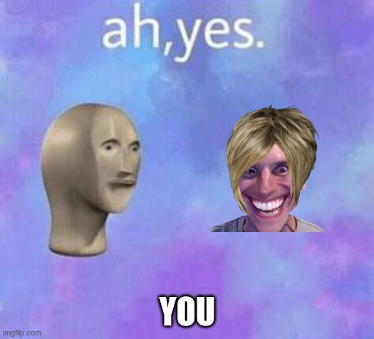 Ah yes | YOU | image tagged in ah yes | made w/ Imgflip meme maker