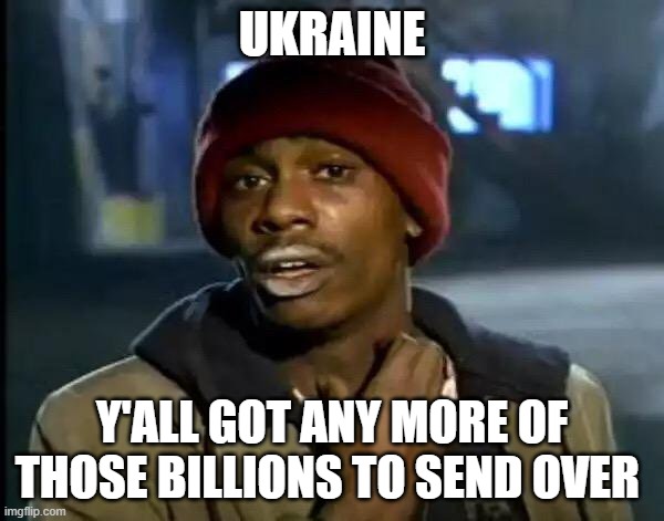 Ukraine | UKRAINE; Y'ALL GOT ANY MORE OF THOSE BILLIONS TO SEND OVER | image tagged in memes,y'all got any more of that | made w/ Imgflip meme maker