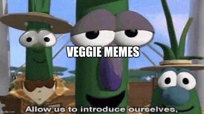Veggies | VEGGIE MEMES | image tagged in veggietales 'allow us to introduce ourselfs' | made w/ Imgflip meme maker