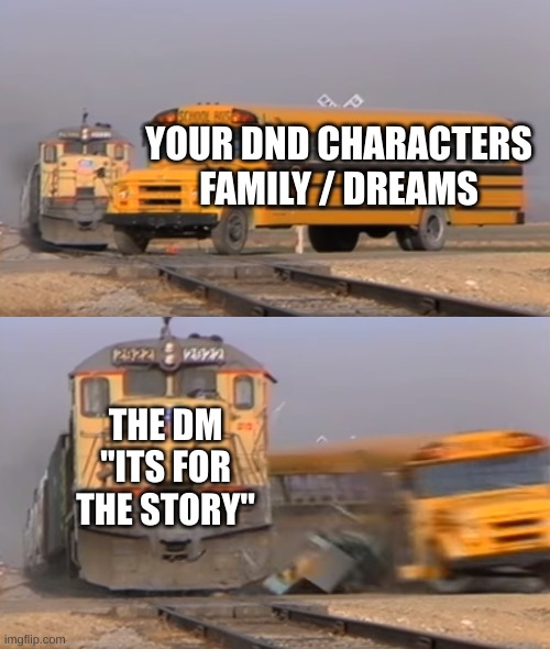 DnD in a nutshell | YOUR DND CHARACTERS FAMILY / DREAMS; THE DM "ITS FOR THE STORY" | image tagged in a train hitting a school bus | made w/ Imgflip meme maker