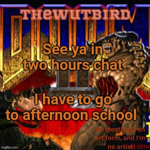 Yeah it sucks | See ya in two hours chat; I have to go to afternoon school | image tagged in wutbird announcement thanks protogens | made w/ Imgflip meme maker