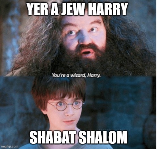 Yer a wizard Harry | YER A JEW HARRY; SHABAT SHALOM | image tagged in yer a wizard harry | made w/ Imgflip meme maker