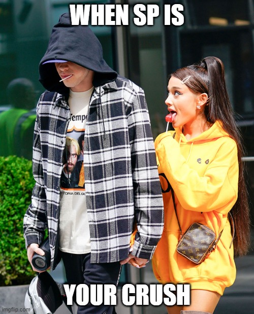 Ariana Grande sp | WHEN SP IS; YOUR CRUSH | image tagged in ariana grande and pete davidson | made w/ Imgflip meme maker