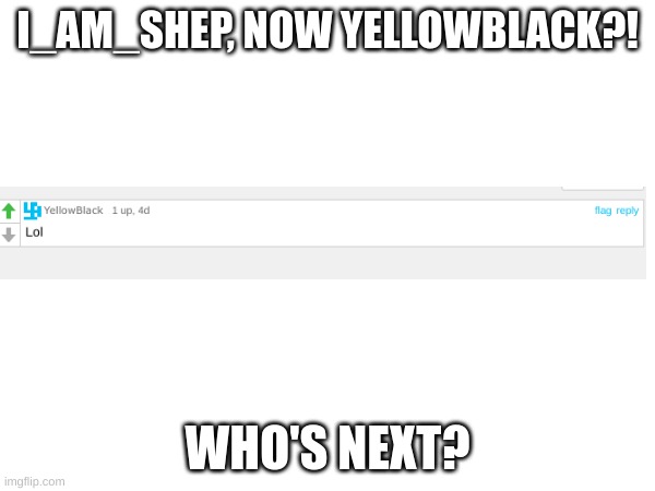 I_AM_SHEP, NOW YELLOWBLACK?! WHO'S NEXT? | image tagged in thanks | made w/ Imgflip meme maker