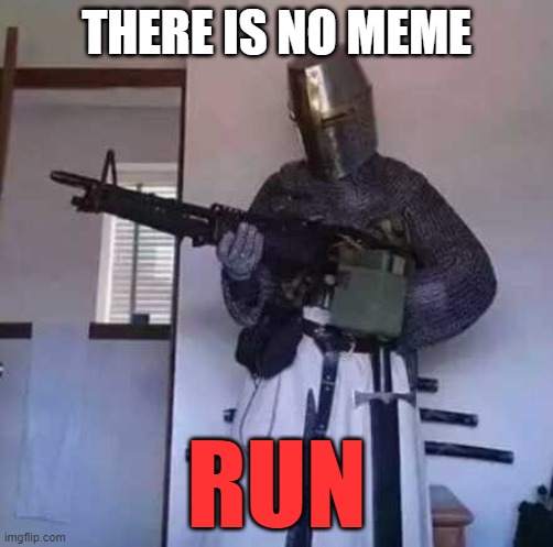 Oops, I accidently trapped the mafia in my school computer, and now he's gone mad!!!! | THERE IS NO MEME; RUN | image tagged in crusader knight with m60 machine gun,memes,run,never gonna run around,very funny,oh wow are you actually reading these tags | made w/ Imgflip meme maker