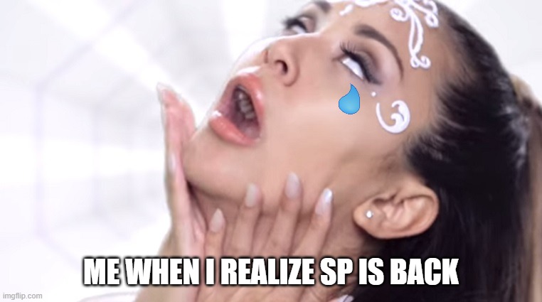 ariana grande sp is back | ME WHEN I REALIZE SP IS BACK | image tagged in ariana grande parody | made w/ Imgflip meme maker