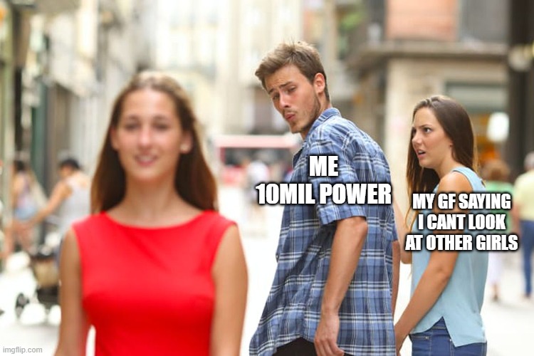 Distracted Boyfriend Meme | ME 10MIL POWER; MY GF SAYING I CANT LOOK AT OTHER GIRLS | image tagged in memes,distracted boyfriend | made w/ Imgflip meme maker