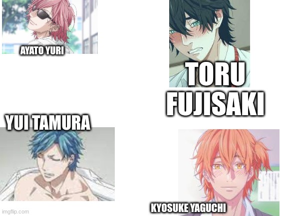 soz they arent all here but ill eventually get hold of all of them !!! these are the ones i can get 4 now!!! | AYATO YURI; TORU FUJISAKI; YUI TAMURA; KYOSUKE YAGUCHI | image tagged in blank white template,ybc | made w/ Imgflip meme maker