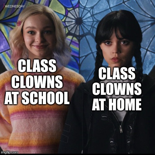 Wednesday | CLASS CLOWNS AT HOME; CLASS CLOWNS AT SCHOOL | image tagged in wednesday | made w/ Imgflip meme maker