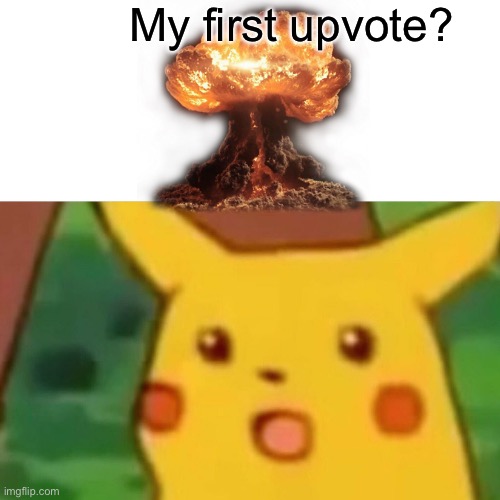 Surprised Pikachu | My first upvote? | image tagged in memes,surprised pikachu | made w/ Imgflip meme maker