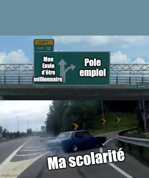 Left Exit 12 Off Ramp | Mon Envie d'être millionnaire; Pole emploi; Ma scolarité | image tagged in memes,left exit 12 off ramp | made w/ Imgflip meme maker