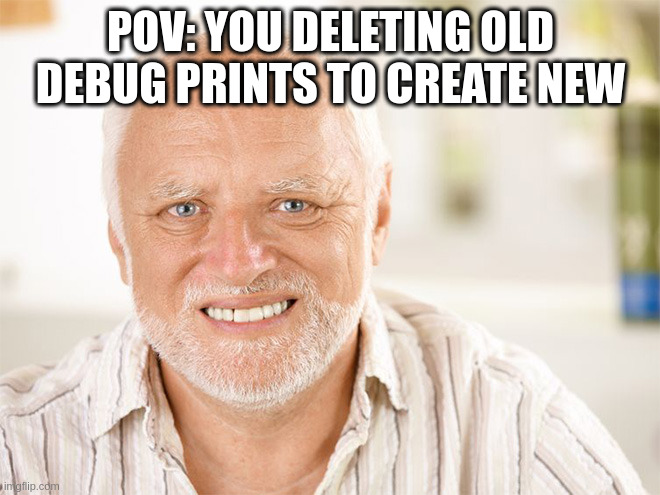 Debug | POV: YOU DELETING OLD DEBUG PRINTS TO CREATE NEW | image tagged in awkward smiling old man | made w/ Imgflip meme maker