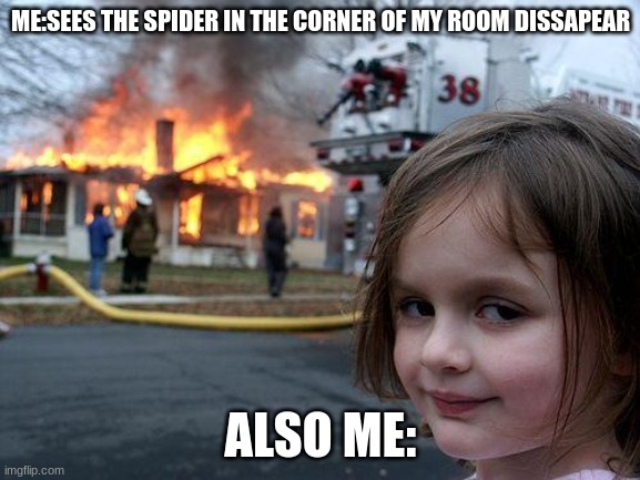 Disaster Girl | ME:SEES THE SPIDER IN THE CORNER OF MY ROOM DISSAPEAR; ALSO ME: | image tagged in memes,disaster girl | made w/ Imgflip meme maker