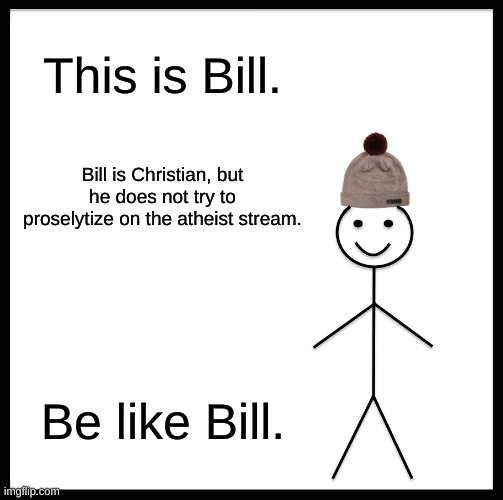 Be Like Bill | This is Bill. Bill is Christian, but he does not try to proselytize on the atheist stream. Be like Bill. | image tagged in memes,be like bill | made w/ Imgflip meme maker