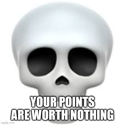 Skull | YOUR POINTS ARE WORTH NOTHING | image tagged in skull | made w/ Imgflip meme maker