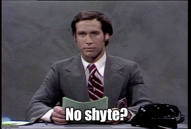 chevy chase snl | No shyte? | image tagged in chevy chase snl | made w/ Imgflip meme maker