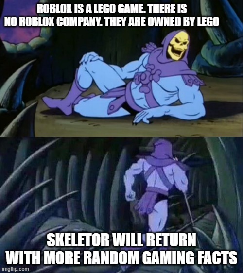 Skeletor disturbing facts | ROBLOX IS A LEGO GAME. THERE IS NO ROBLOX COMPANY. THEY ARE OWNED BY LEGO; SKELETOR WILL RETURN WITH MORE RANDOM GAMING FACTS | image tagged in skeletor disturbing facts | made w/ Imgflip meme maker